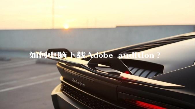 如何电脑下载Adobe audition?